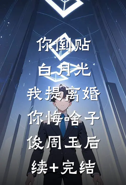 你倒贴白月光，我提离婚你悔啥子俊周玉后续+完结