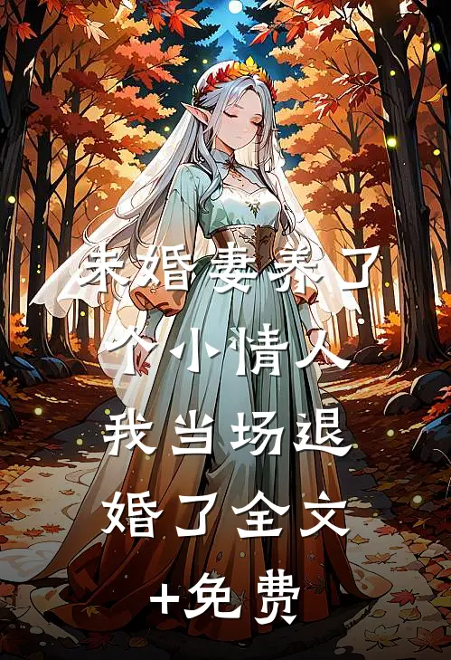 未婚妻养了个小情人，我当场退婚了全文+免费