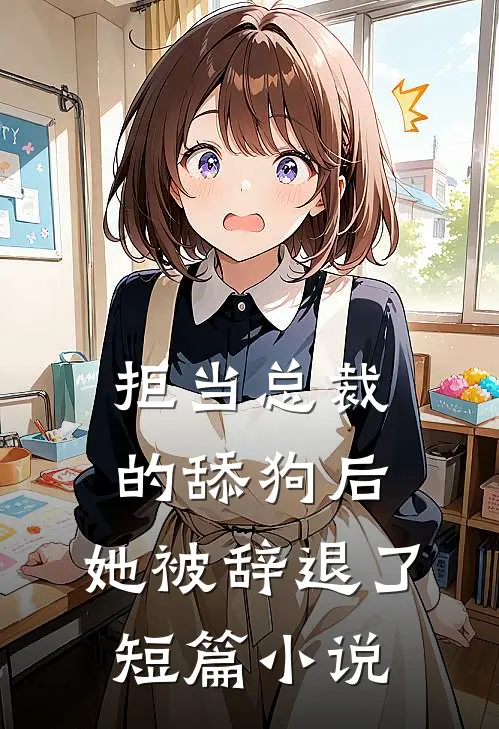 拒当总裁的舔狗后，她被辞退了短篇小说