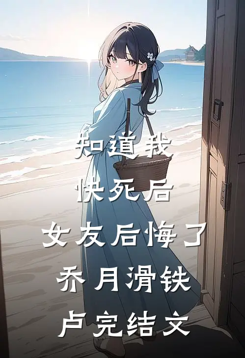 知道我快死后，女友后悔了乔月滑铁卢完结文