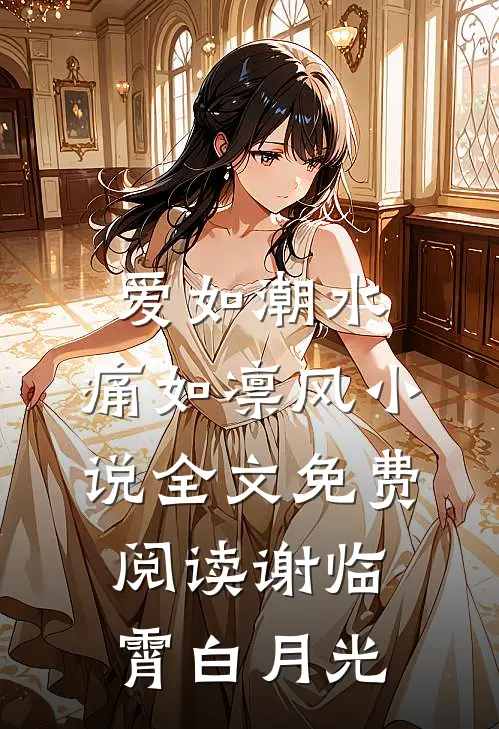 爱如潮水，痛如凛风小说全文免费阅读谢临霄白月光