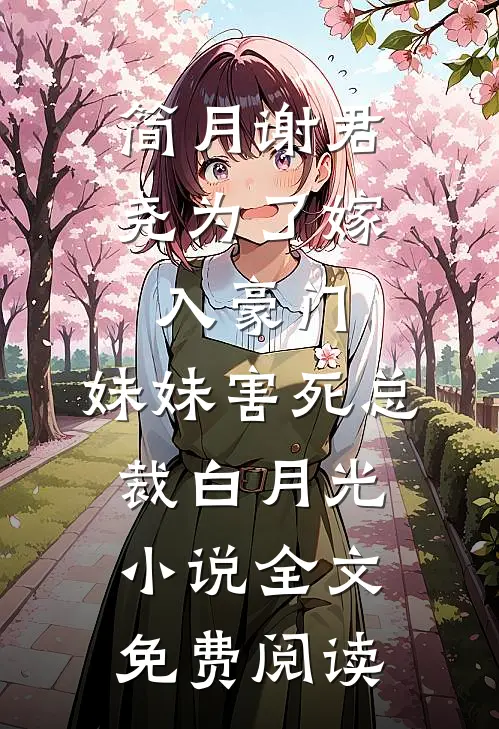 简月谢君尧为了嫁入豪门，妹妹害死总裁白月光小说全文免费阅读