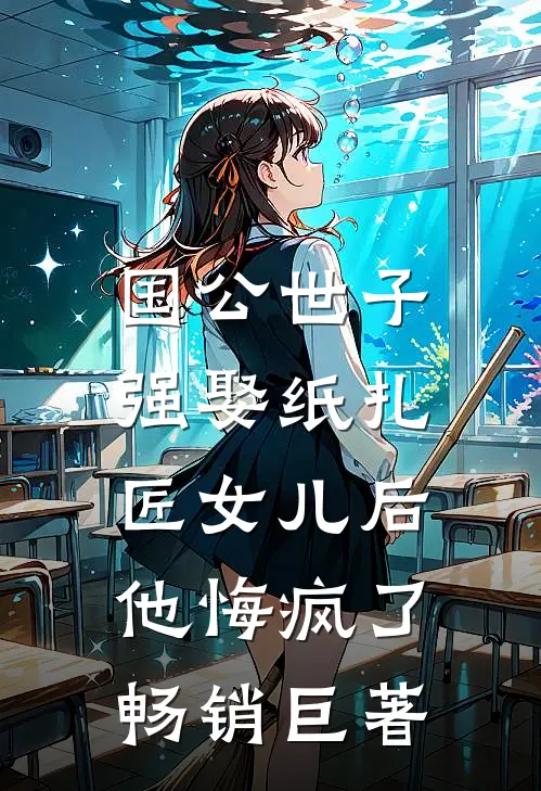 国公世子强娶纸扎匠女儿后，他悔疯了畅销巨著