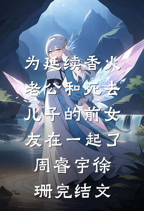 为延续香火，老公和死去儿子的前女友在一起了周睿宇徐珊完结文