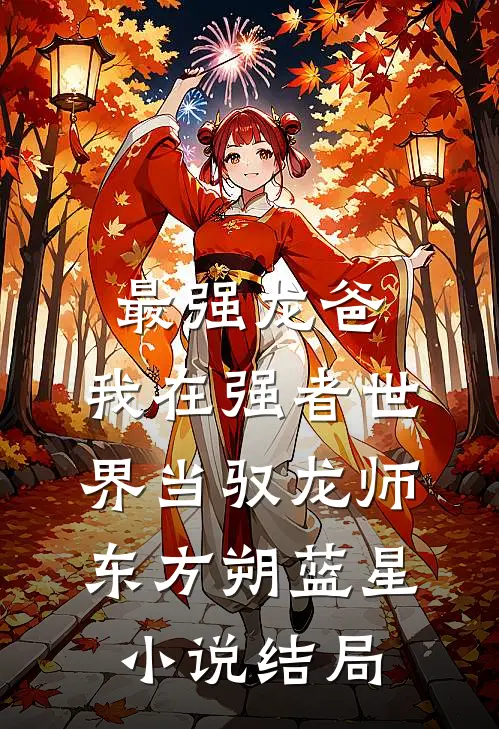 最强龙爸：我在强者世界当驭龙师东方朔蓝星小说结局