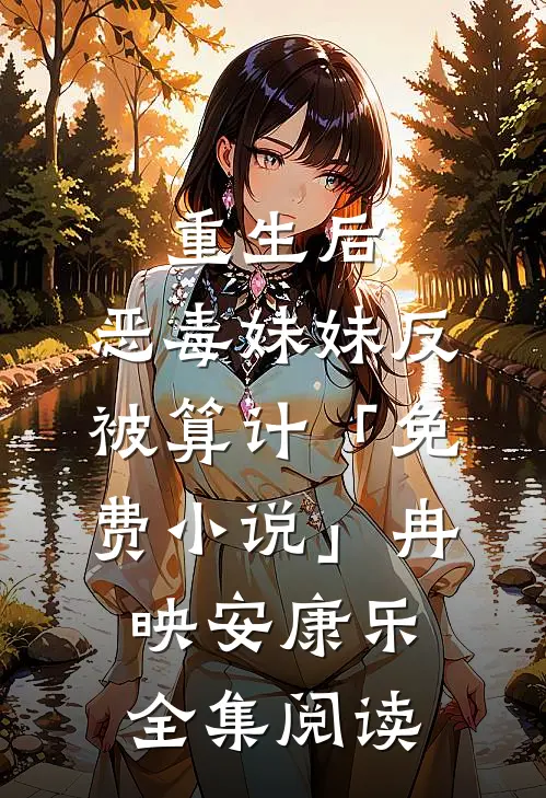 重生后，恶毒妹妹反被算计「免费小说」冉映安康乐全集阅读