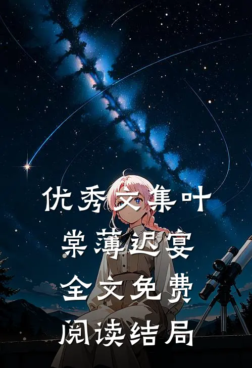 优秀文集叶棠薄迟宴全文免费阅读结局