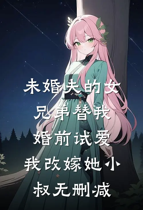 未婚夫的女兄弟替我婚前试爱，我改嫁她小叔无删减
