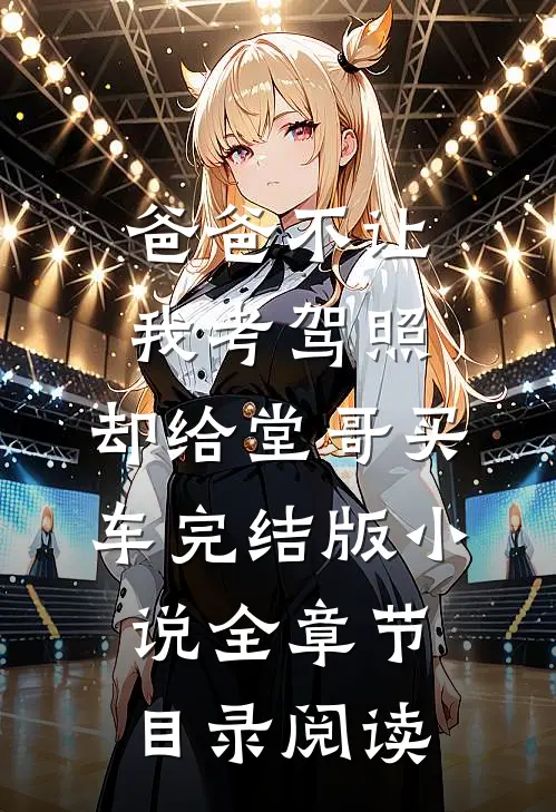 爸爸不让我考驾照，却给堂哥买车完结版小说全章节目录阅读