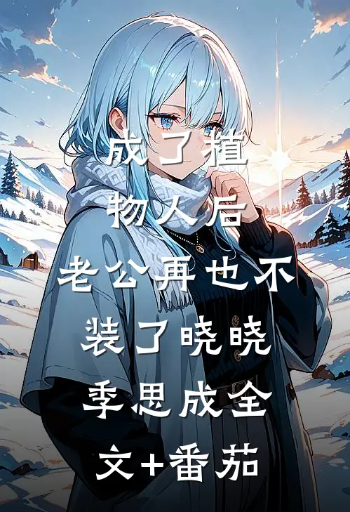 成了植物人后，老公再也不装了晓晓季思成全文+番茄