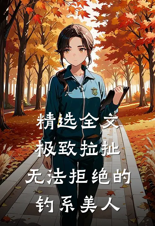 精选全文极致拉扯：无法拒绝的钓系美人