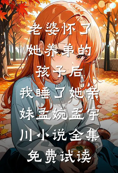 老婆怀了她养弟的孩子后，我睡了她亲妹孟婉孟宇川小说全集免费试读