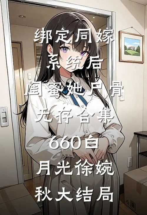 绑定同嫁系统后，闺蜜她尸骨无存合集660白月光徐婉秋大结局