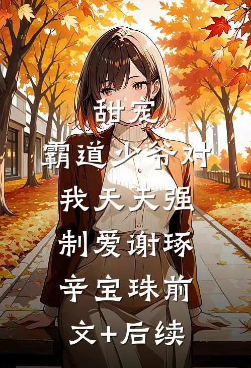甜宠：霸道少爷对我天天强制爱谢琢辛宝珠前文+后续