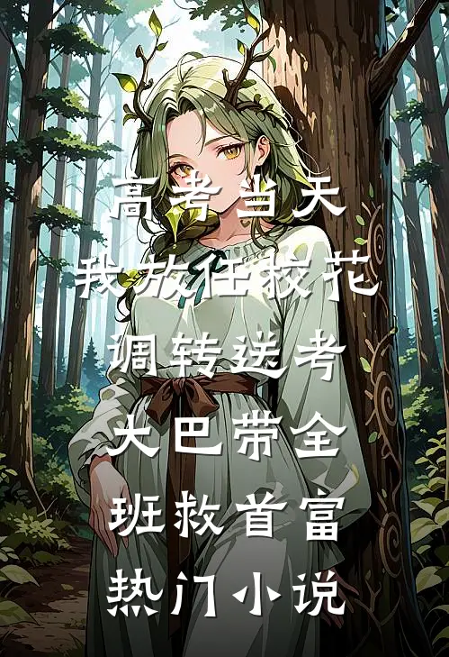 高考当天，我放任校花调转送考大巴带全班救首富热门小说