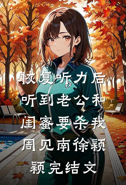 恢复听力后，听到老公和闺蜜要杀我周见南徐颖颖完结文