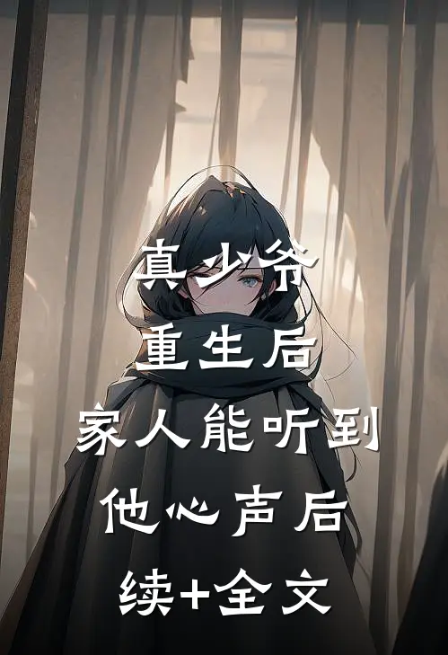 真少爷重生后，家人能听到他心声后续+全文