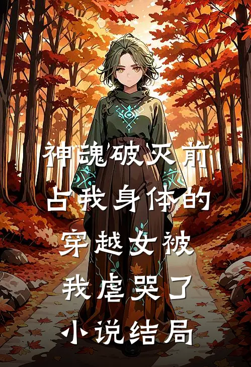 神魂破灭前，占我身体的穿越女被我虐哭了小说结局