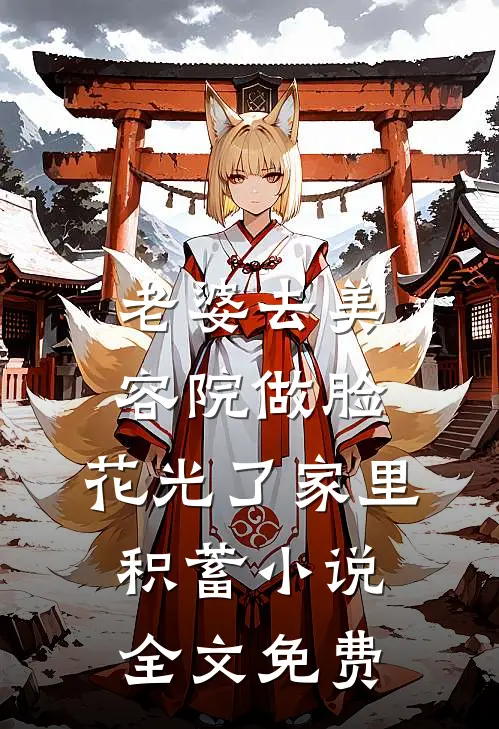 老婆去美容院做脸，花光了家里积蓄小说全文免费
