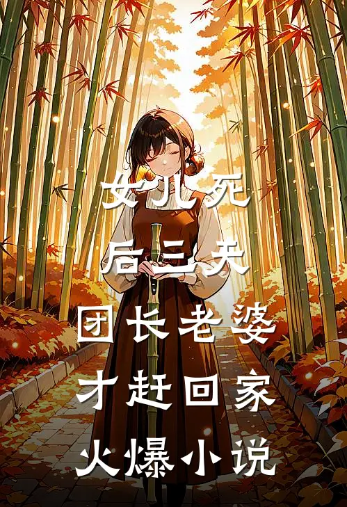 女儿死后三天，团长老婆才赶回家火爆小说