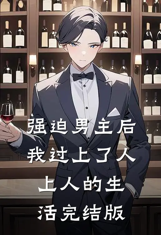 强迫男主后，我过上了人上人的生活完结版