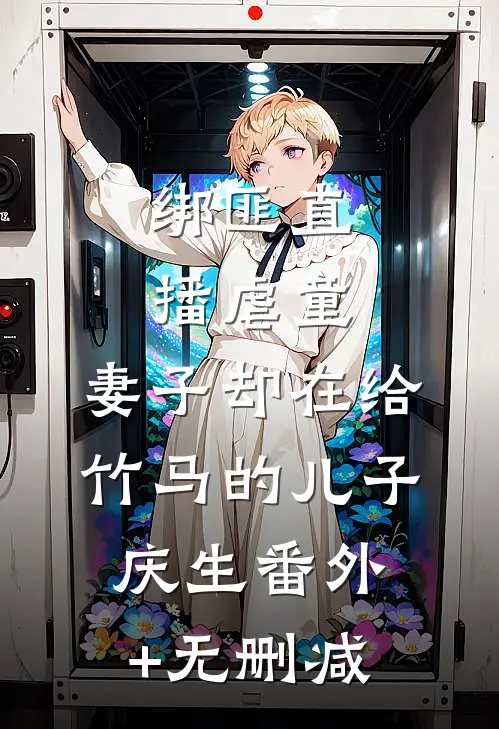 绑匪直播虐童，妻子却在给竹马的儿子庆生番外+无删减