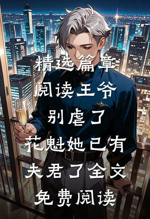 精选篇章阅读王爷别虐了,花魁她已有夫君了全文免费阅读