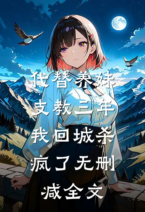 代替养妹支教三年，我回城杀疯了无删减全文