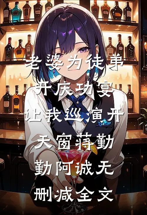 老婆为徒弟开庆功宴，让我巡演开天窗蒋勤勤阿诚无删减全文