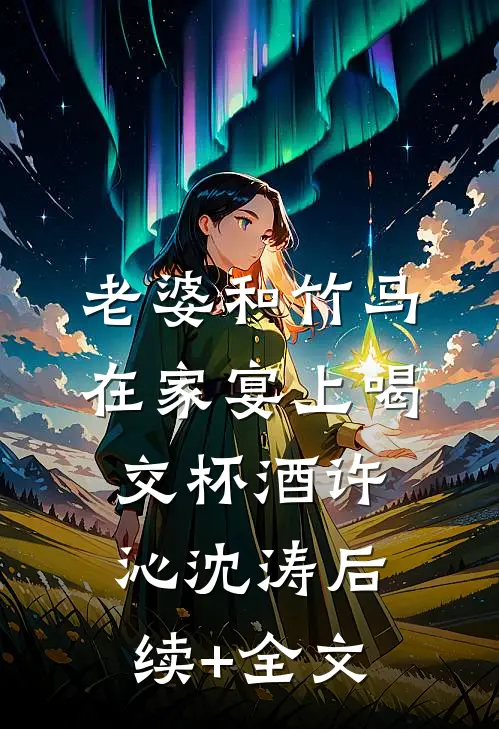 老婆和竹马在家宴上喝交杯酒许沁沈涛后续+全文