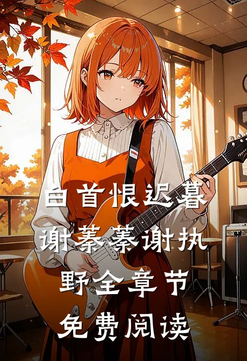 白首恨迟暮谢蓁蓁谢执野全章节免费阅读