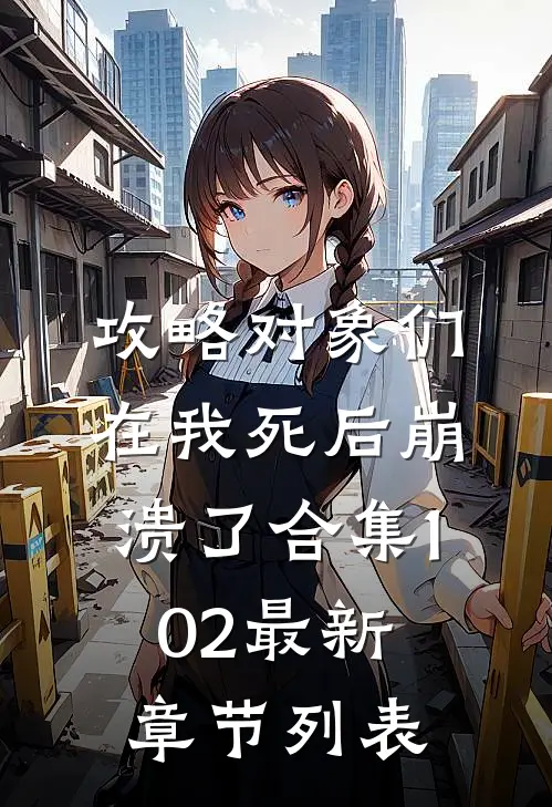 攻略对象们在我死后崩溃了合集102最新章节列表