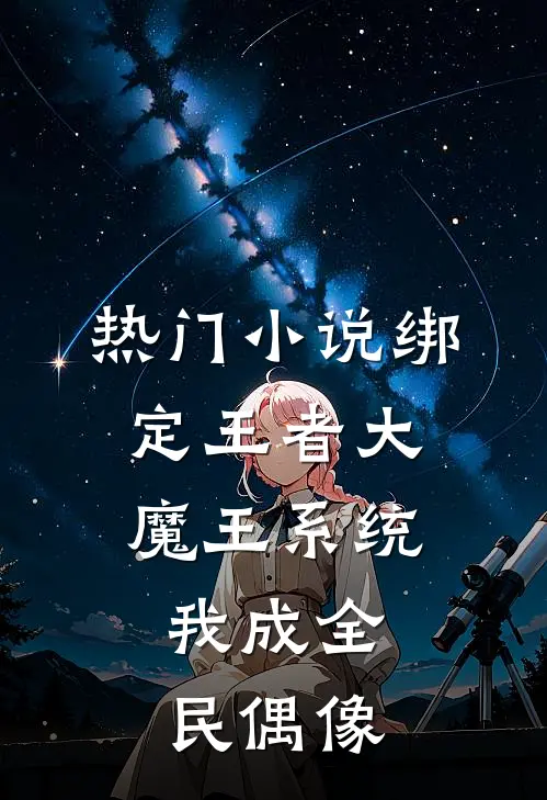 热门小说绑定王者大魔王系统，我成全民偶像