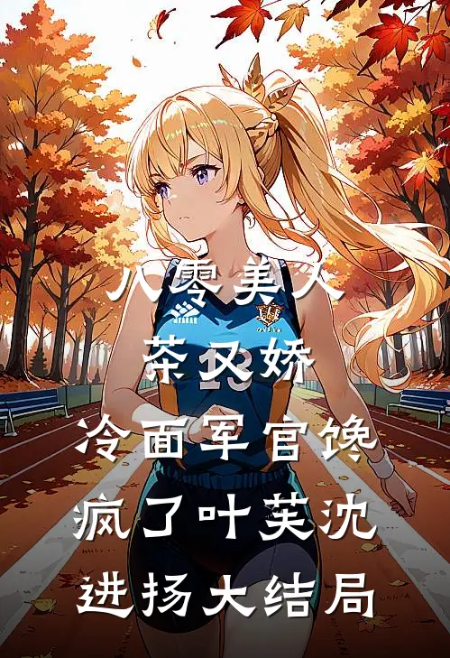 八零美人茶又娇，冷面军官馋疯了叶芙沈进扬大结局