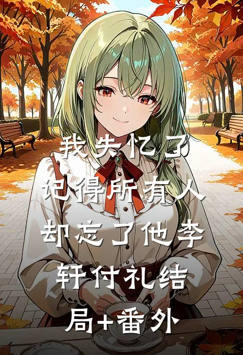 我失忆了，记得所有人，却忘了他李轩付礼结局+番外