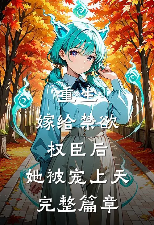 重生：嫁给禁欲权臣后，她被宠上天完整篇章