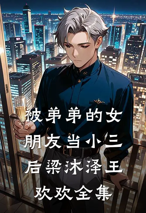 被弟弟的女朋友当小三后梁沐泽王欢欢 全集
