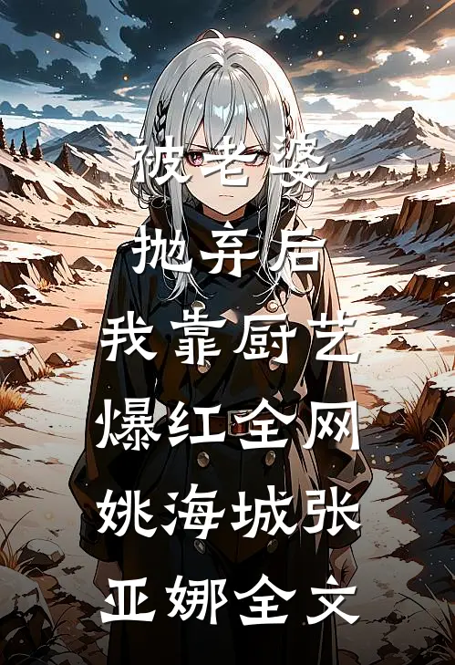 被老婆抛弃后，我靠厨艺爆红全网姚海城张亚娜全文