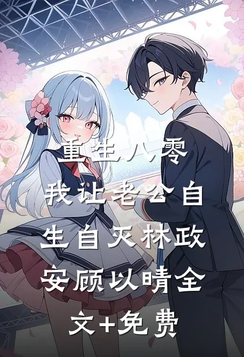 重生八零，我让老公自生自灭林政安顾以晴全文+免费