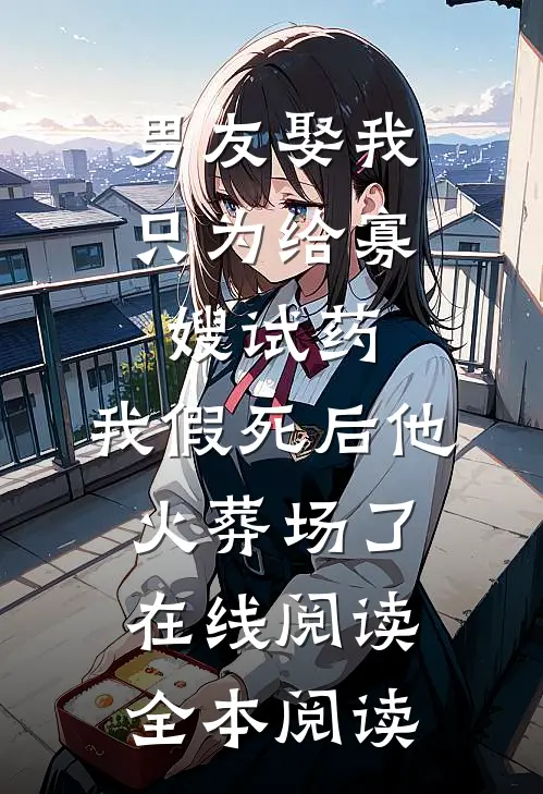 男友娶我只为给寡嫂试药，我假死后他火葬场了在线阅读全本阅读