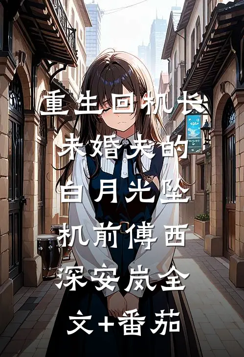 重生回机长未婚夫的白月光坠机前傅西深安岚全文+番茄