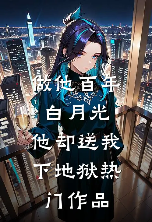 做他百年白月光，他却送我下地狱热门作品