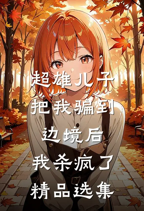 超雄儿子把我骗到边境后，我杀疯了精品选集