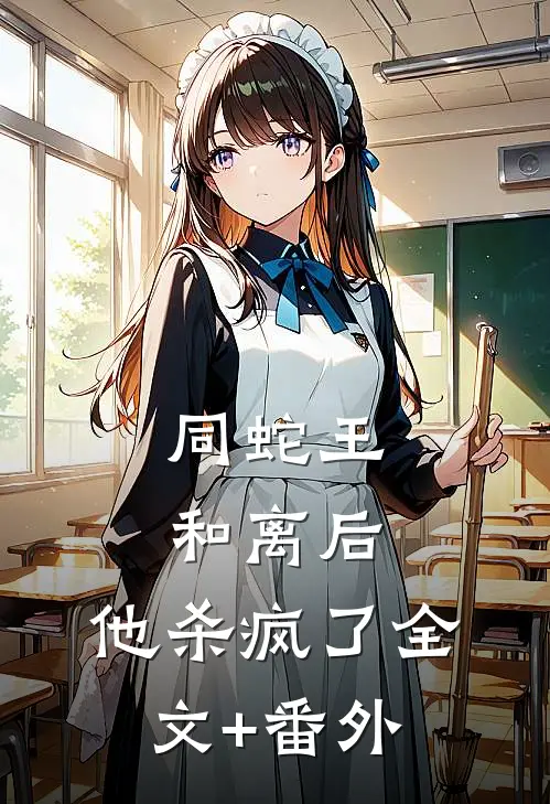 同蛇王和离后，他杀疯了全文+番外