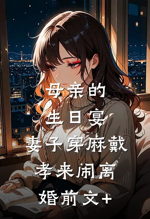 母亲的生日宴，妻子穿麻戴孝来闹离婚前文+
