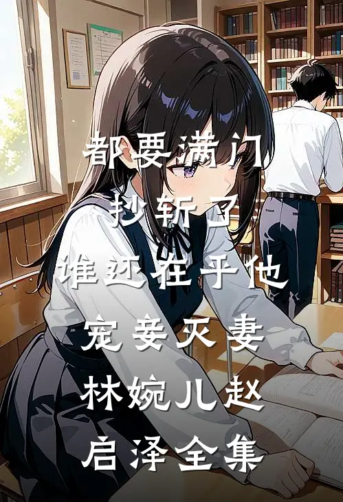都要满门抄斩了，谁还在乎他宠妾灭妻林婉儿赵启泽全集
