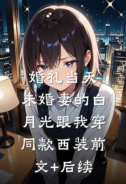 婚礼当天，未婚妻的白月光跟我穿同款西装前文+后续