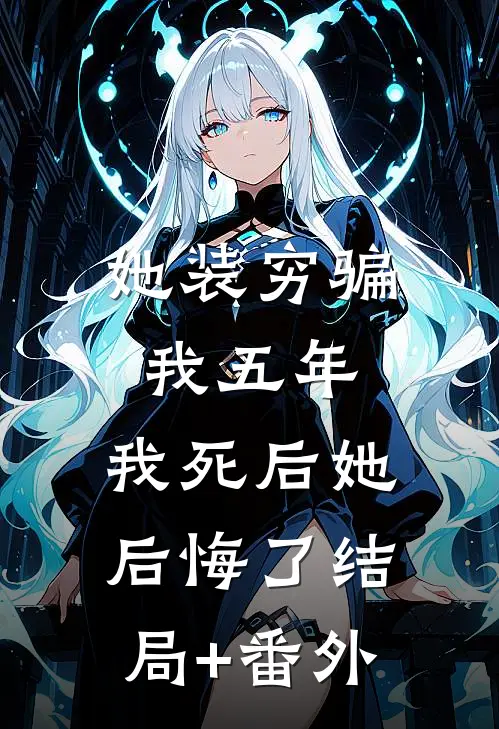 她装穷骗我五年，我死后她后悔了结局+番外