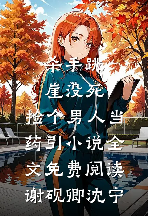 杀手跳崖没死，捡个男人当药引小说全文免费阅读谢砚卿沈宁