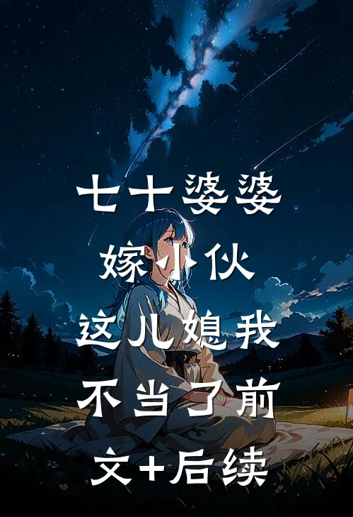 七十婆婆嫁小伙，这儿媳我不当了前文+后续